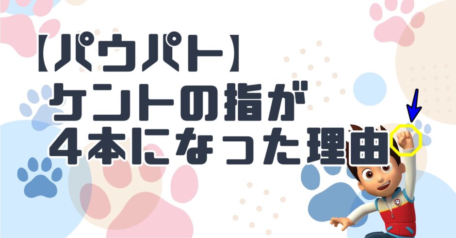【パウパトロール】ケントの指が4本になった理由